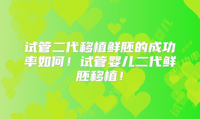 试管二代移植鲜胚的成功率如何!试管婴儿二代鲜胚移植!