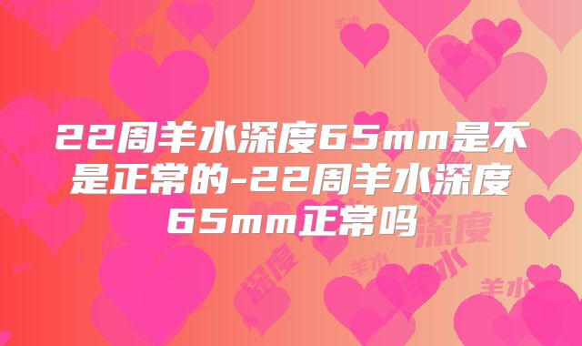 22周羊水深度65mm是不是正常的-22周羊水深度65mm正常吗