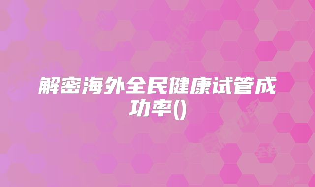 解密海外全民健康试管成功率()