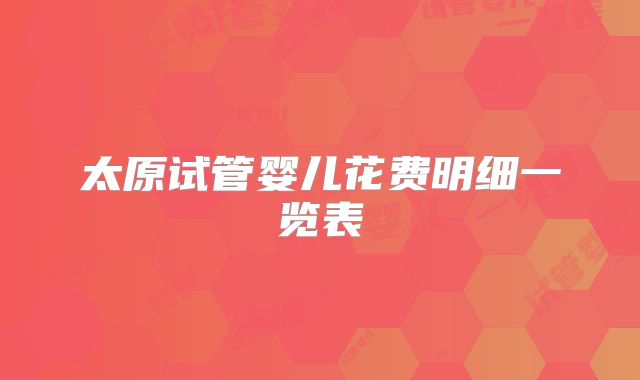 太原试管婴儿花费明细一览表