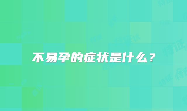 不易孕的症状是什么？