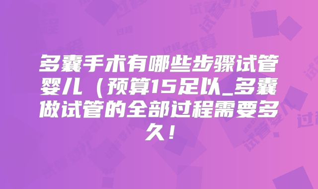 多囊手术有哪些步骤试管婴儿（预算15足以_多囊做试管的全部过程需要多久！
