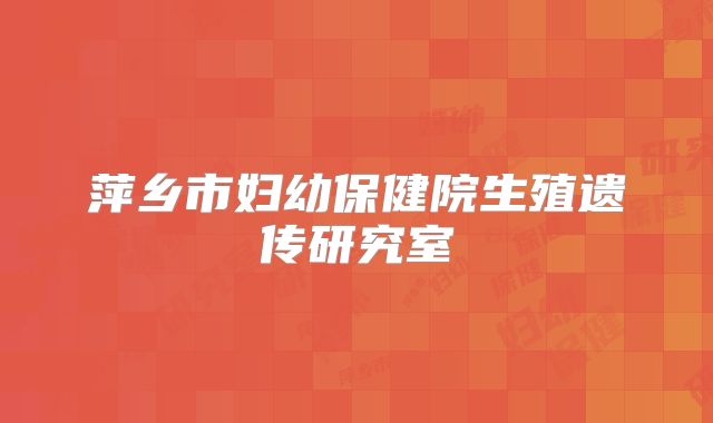 萍乡市妇幼保健院生殖遗传研究室