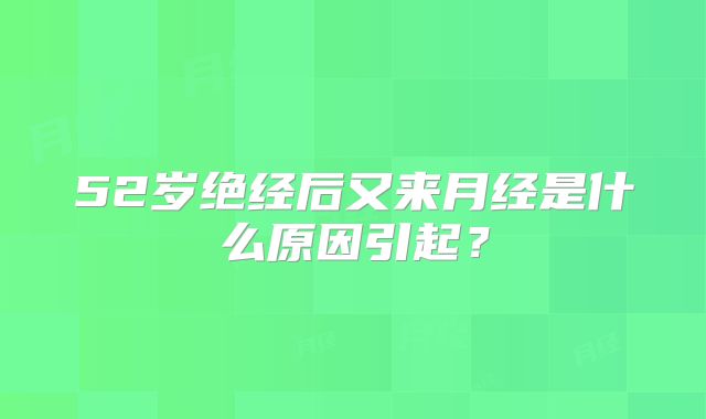 52岁绝经后又来月经是什么原因引起?