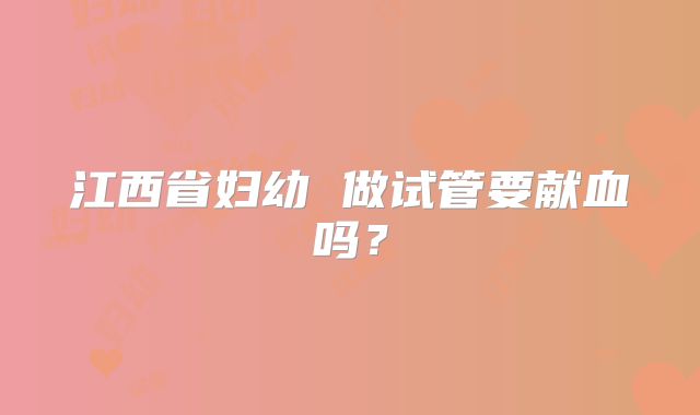 江西省妇幼 做试管要献血吗？