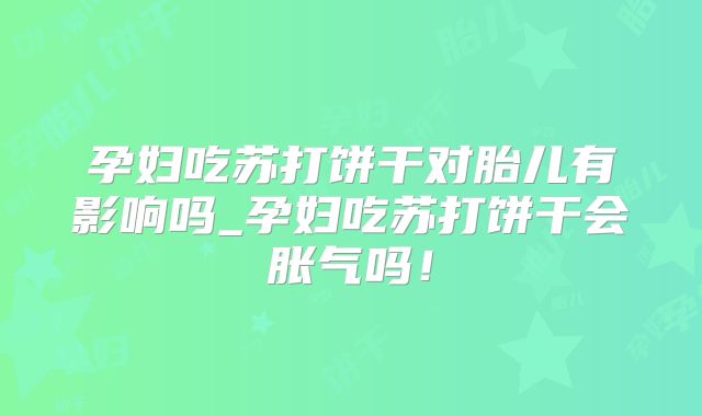 孕妇吃苏打饼干对胎儿有影响吗_孕妇吃苏打饼干会胀气吗!
