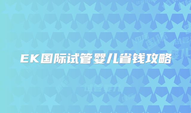 EK国际试管婴儿省钱攻略