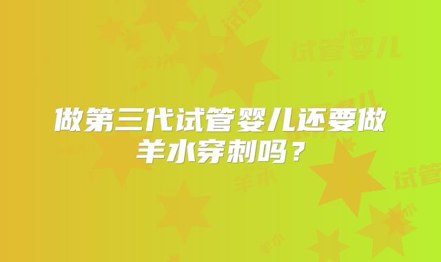 做第三代试管婴儿还要做羊水穿刺吗？