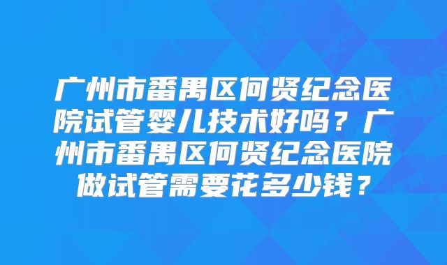 广州市番禺区何贤纪念医院试管婴儿技术好吗?广州市番禺区何贤纪念医院做试管需要花多少钱?