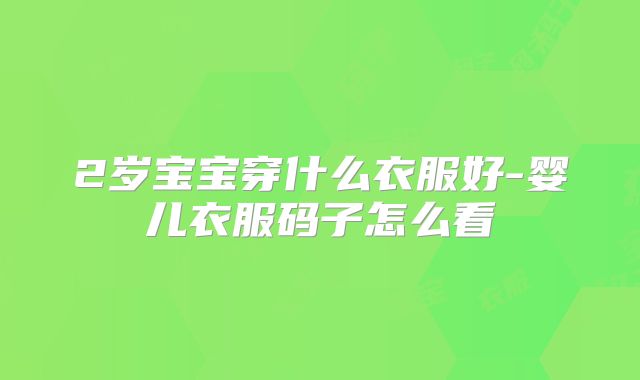 2岁宝宝穿什么衣服好-婴儿衣服码子怎么看