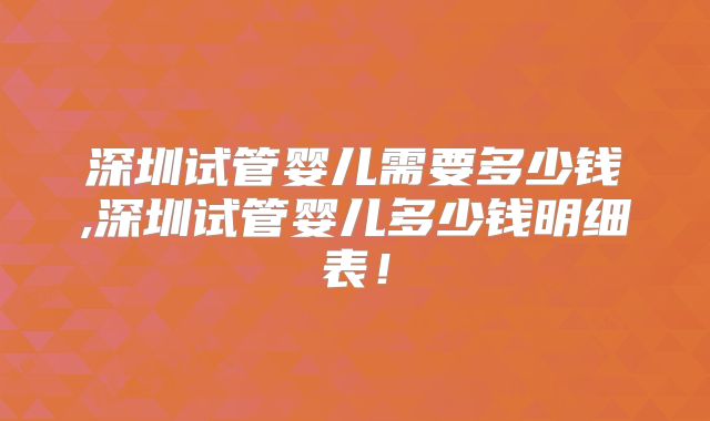 深圳试管婴儿需要多少钱,深圳试管婴儿多少钱明细表!