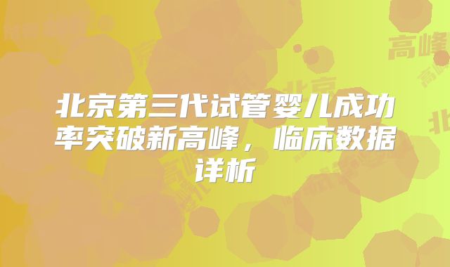 北京第三代试管婴儿成功率突破新高峰,临床数据详析