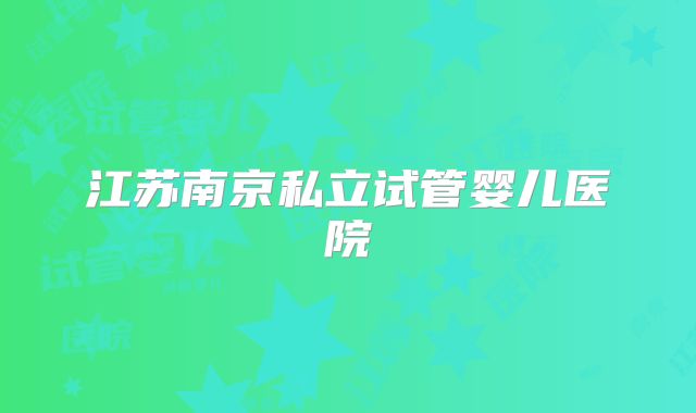 江苏南京私立试管婴儿医院