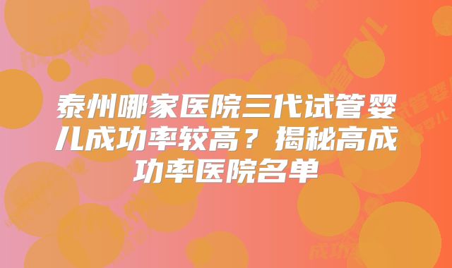 泰州哪家医院三代试管婴儿成功率较高?揭秘高成功率医院名单