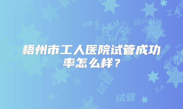梧州市工人医院试管成功率怎么样?
