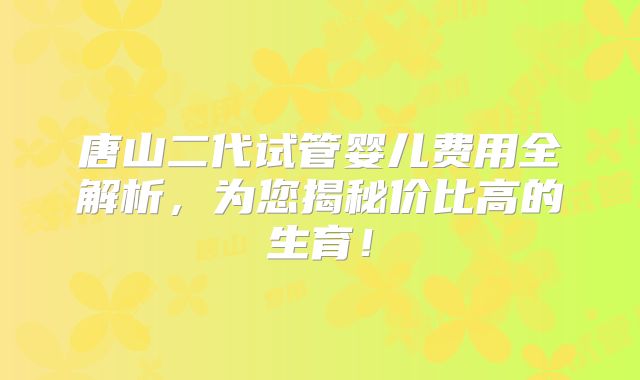 唐山二代试管婴儿费用全解析,为您揭秘价比高的生育!