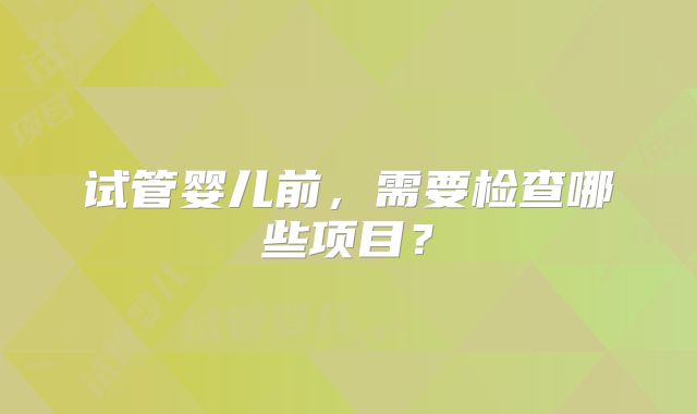试管婴儿前，需要检查哪些项目？