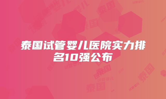 泰国试管婴儿医院实力排名10强公布