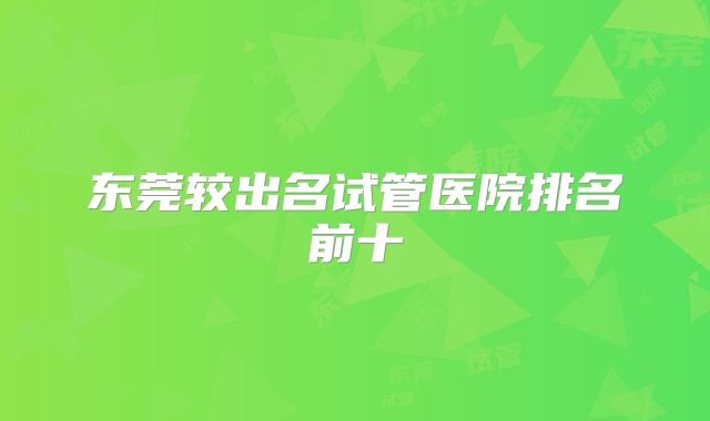 东莞较出名试管医院排名前十