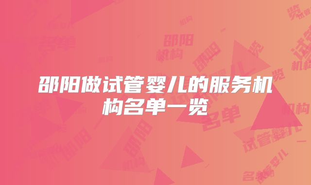 邵阳做试管婴儿的服务机构名单一览