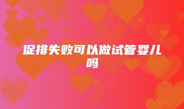 促排失败可以做试管婴儿吗