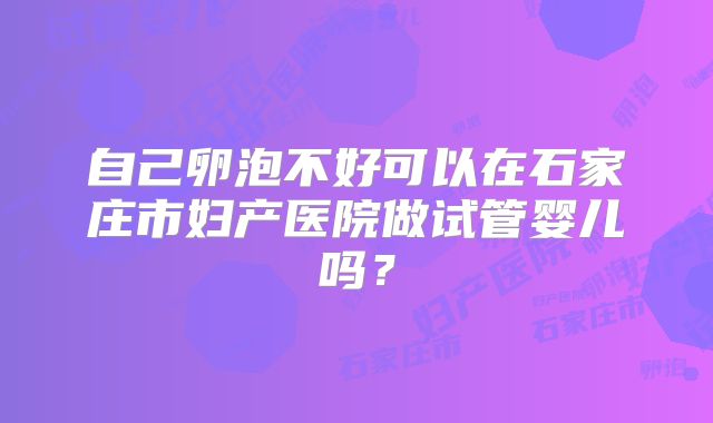 自己卵泡不好可以在石家庄市妇产医院做试管婴儿吗？