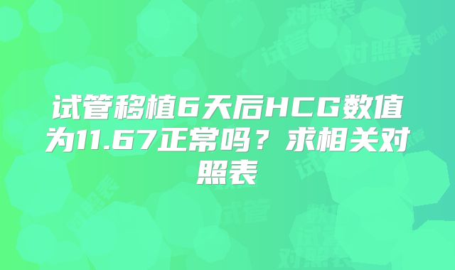 试管移植6天后HCG数值为11.67正常吗？求相关对照表