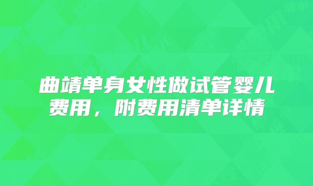 曲靖单身女性做试管婴儿费用，附费用清单详情