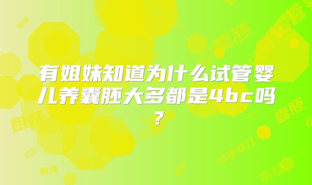 有姐妹知道为什么试管婴儿养囊胚大多都是4bc吗？