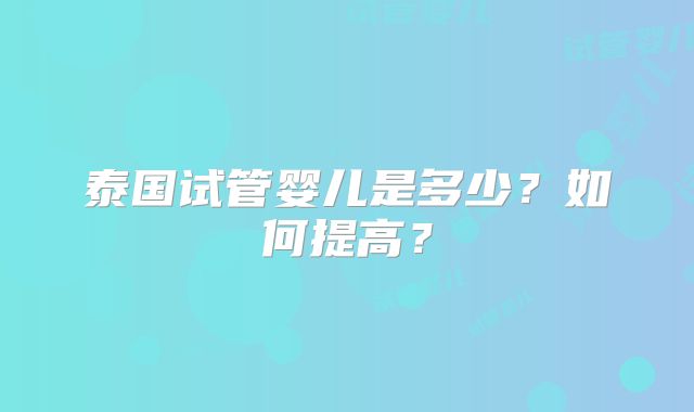 泰国试管婴儿是多少？如何提高？