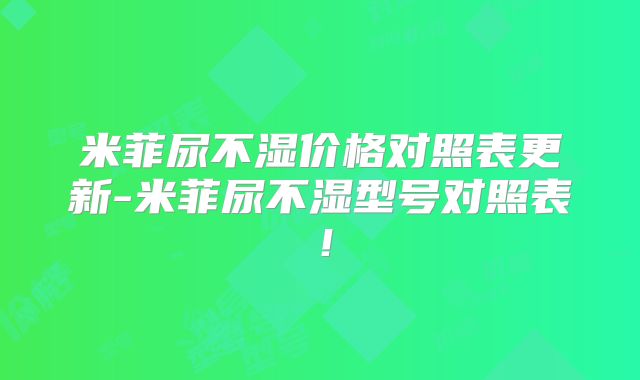 米菲尿不湿价格对照表更新-米菲尿不湿型号对照表！
