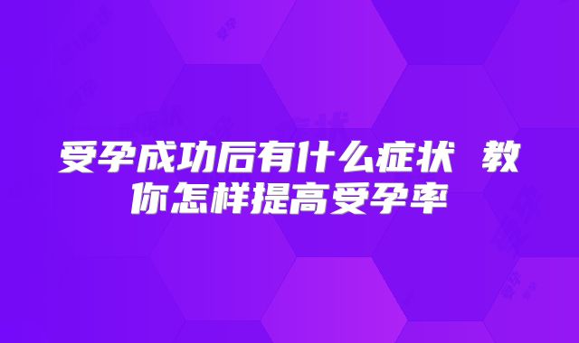 受孕成功后有什么症状 教你怎样提高受孕率