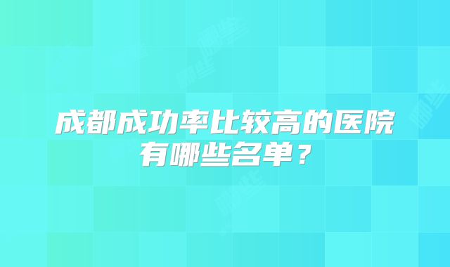 成都成功率比较高的医院有哪些名单?