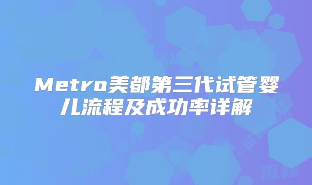 Metro美都第三代试管婴儿流程及成功率详解