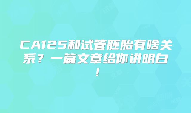 CA125和试管胚胎有啥关系?一篇文章给你讲明白!