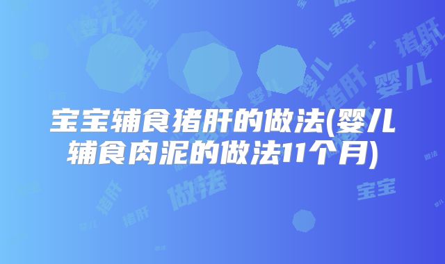 宝宝辅食猪肝的做法(婴儿辅食肉泥的做法11个月)