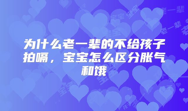 为什么老一辈的不给孩子拍嗝，宝宝怎么区分胀气和饿