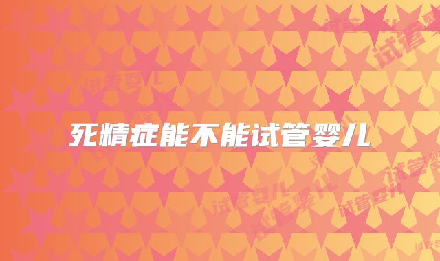 死精症能不能试管婴儿