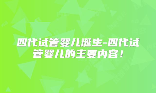 四代试管婴儿诞生-四代试管婴儿的主要内容!