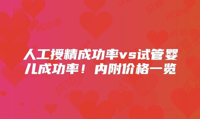 人工授精成功率vs试管婴儿成功率！内附价格一览