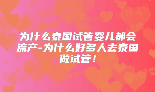 为什么泰国试管婴儿都会流产-为什么好多人去泰国做试管!