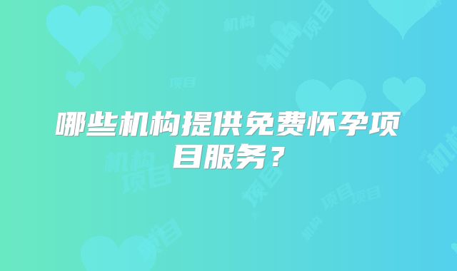 哪些机构提供免费怀孕项目服务？