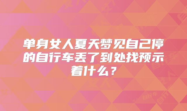 单身女人夏天梦见自己停的自行车丢了到处找预示着什么?