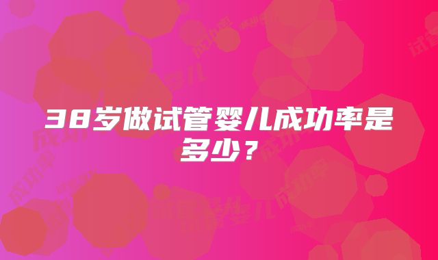 38岁做试管婴儿成功率是多少？