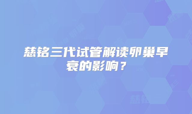 慈铭三代试管解读卵巢早衰的影响？