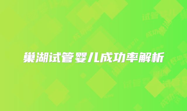 巢湖试管婴儿成功率解析