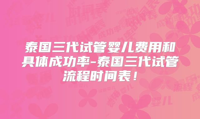 泰国三代试管婴儿费用和具体成功率-泰国三代试管流程时间表!