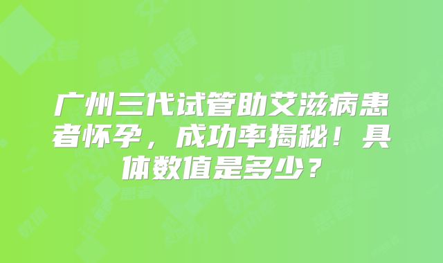 广州三代试管助艾滋病患者怀孕，成功率揭秘！具体数值是多少？