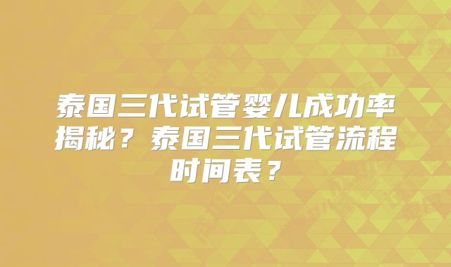 泰国三代试管婴儿成功率揭秘?泰国三代试管流程时间表?