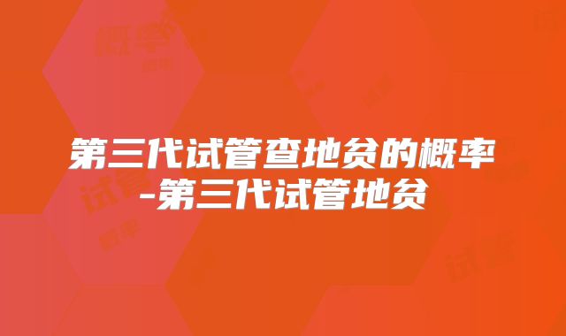 第三代试管查地贫的概率-第三代试管地贫